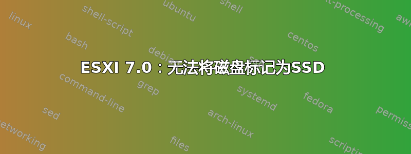 ESXI 7.0：无法将磁盘标记为SSD