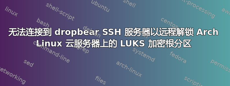 无法连接到 dropbear SSH 服务器以远程解锁 Arch Linux 云服务器上的 LUKS 加密根分区