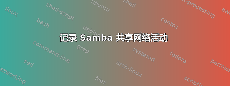 记录 Samba 共享网络活动