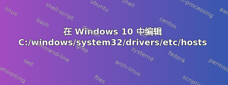 在 Windows 10 中编辑 C:/windows/system32/drivers/etc/hosts