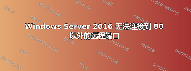 Windows Server 2016 无法连接到 80 以外的远程端口