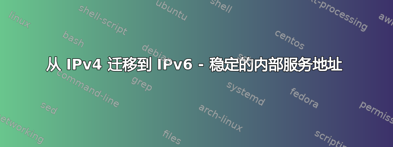 从 IPv4 迁移到 IPv6 - 稳定的内部服务地址