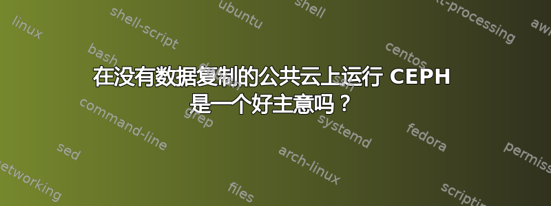 在没有数据复制的公共云上运行 CEPH 是一个好主意吗？