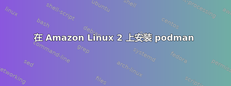 在 Amazon Linux 2 上安装 podman