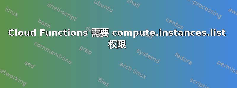 Cloud Functions 需要 compute.instances.list 权限