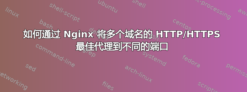 如何通过 Nginx 将多个域名的 HTTP/HTTPS 最佳代理到不同的端口