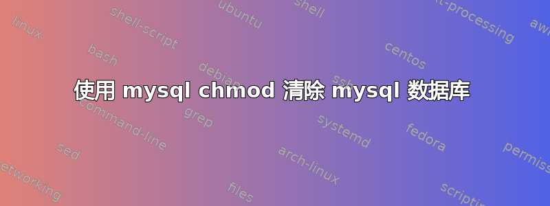 使用 mysql chmod 清除 mysql 数据库