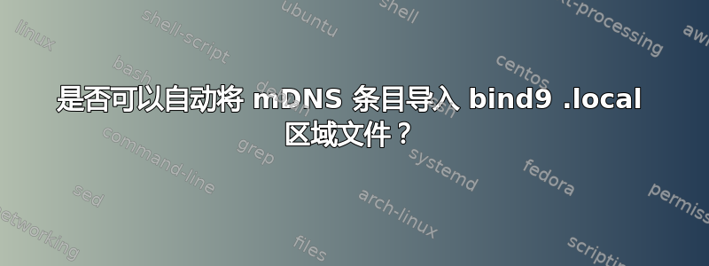 是否可以自动将 mDNS 条目导入 bind9 .local 区域文件？