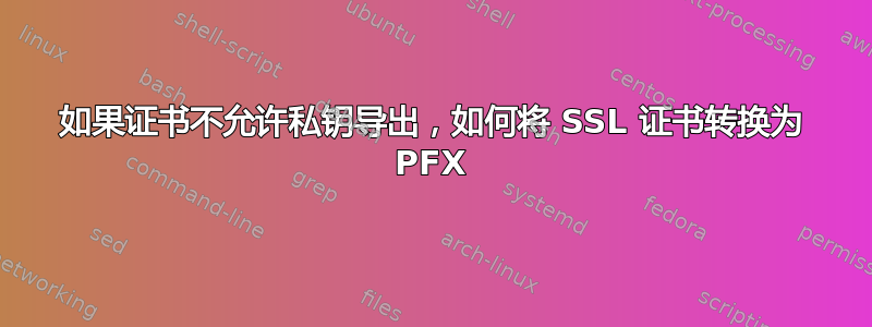 如果证书不允许私钥导出，如何将 SSL 证书转换为 PFX