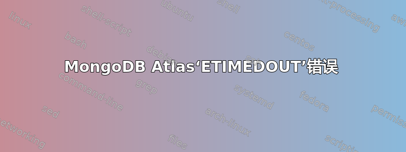 MongoDB Atlas‘ETIMEDOUT’错误