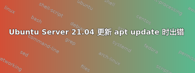 Ubuntu Server 21.04 更新 apt update 时出错