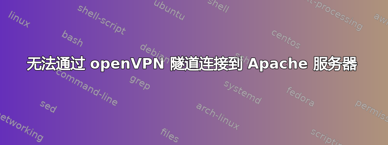 无法通过 openVPN 隧道连接到 Apache 服务器