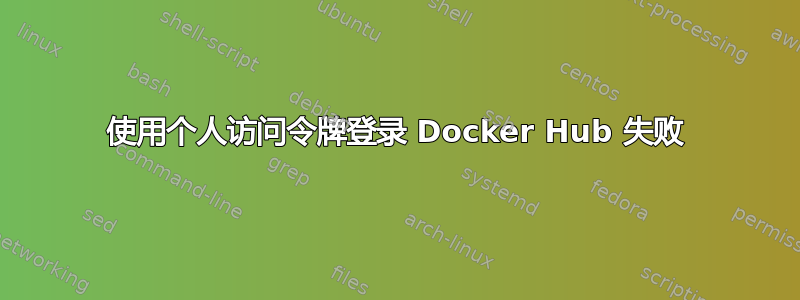 使用个人访问令牌登录 Docker Hub 失败