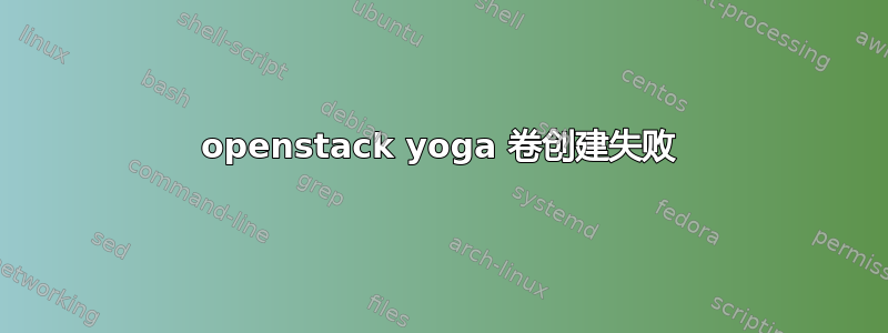 openstack yoga 卷创建失败