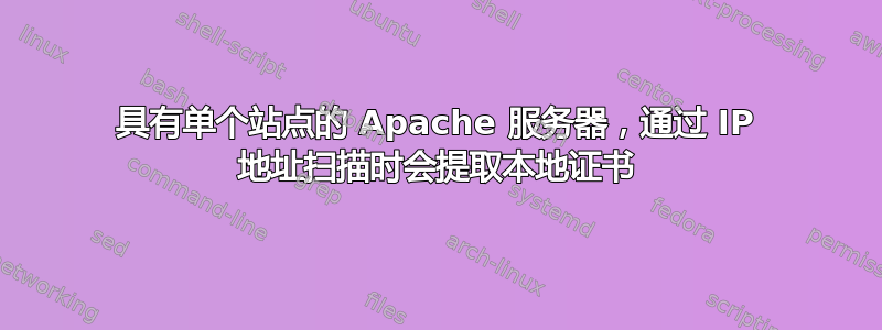 具有单个站点的 Apache 服务器，通过 IP 地址扫描时会提取本地证书