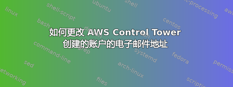 如何更改 AWS Control Tower 创建的账户的电子邮件地址