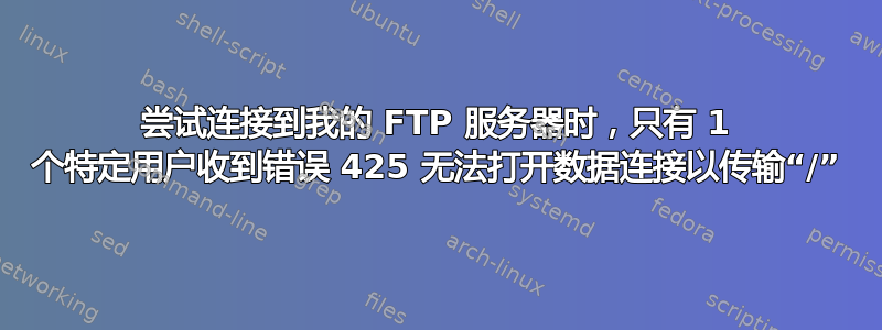 尝试连接到我的 FTP 服务器时，只有 1 个特定用户收到错误 425 无法打开数据连接以传输“/”