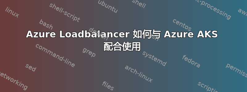 Azure Loadbalancer 如何与 Azure AKS 配合使用