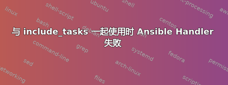 与 include_tasks 一起使用时 Ansible Handler 失败