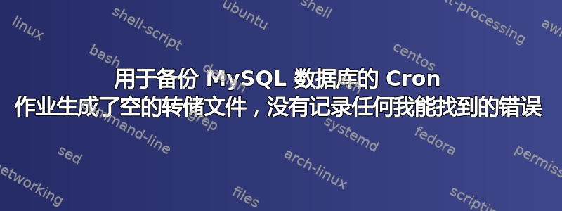 用于备份 MySQL 数据库的 Cron 作业生成了空的转储文件，没有记录任何我能找到的错误