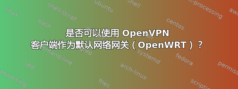 是否可以使用 OpenVPN 客户端作为默认网络网关（OpenWRT）？