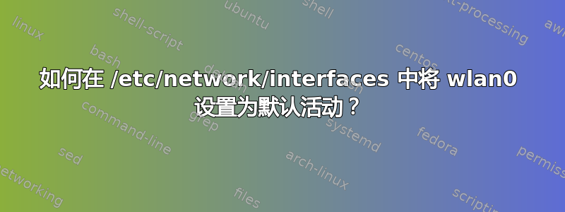 如何在 /etc/network/interfaces 中将 wlan0 设置为默认活动？