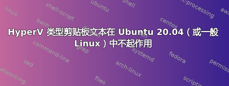 HyperV 类型剪贴板文本在 Ubuntu 20.04（或一般 Linux）中不起作用