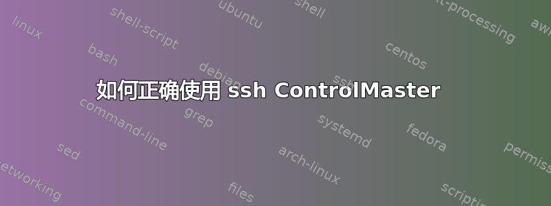 如何正确使用 ssh ControlMaster 