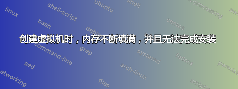 创建虚拟机时，内存不断填满，并且无法完成安装