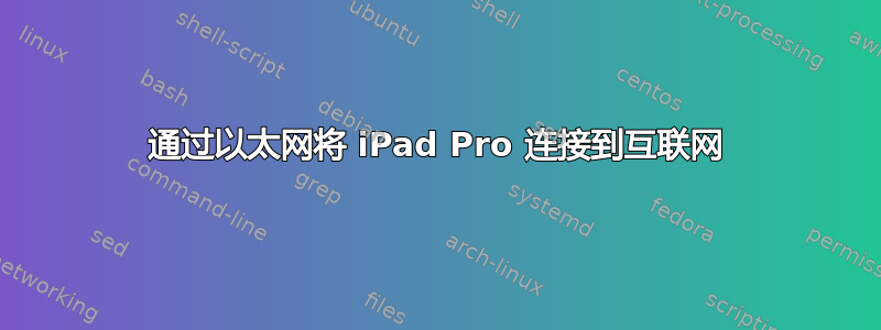 通过以太网将 iPad Pro 连接到互联网