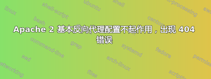 Apache 2 基本反向代理配置不起作用，出现 404 错误