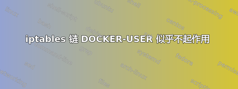 iptables 链 DOCKER-USER 似乎不起作用