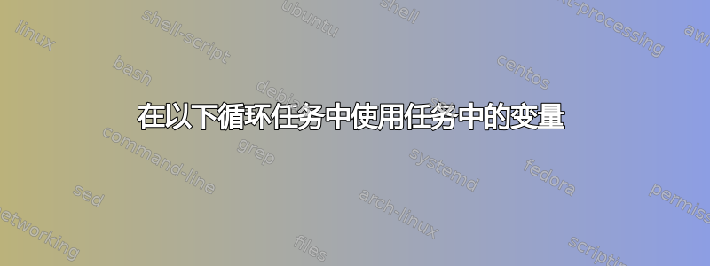 在以下循环任务中使用任务中的变量