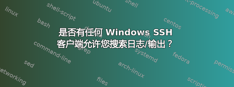 是否有任何 Windows SSH 客户端允许您搜索日志/输出？