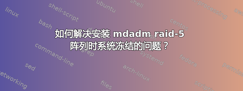 如何解决安装 mdadm raid-5 阵列时系统冻结的问题？