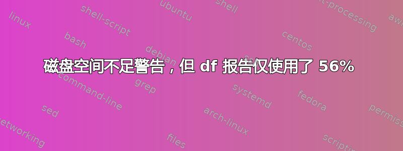 磁盘空间不足警告，但 df 报告仅使用了 56%