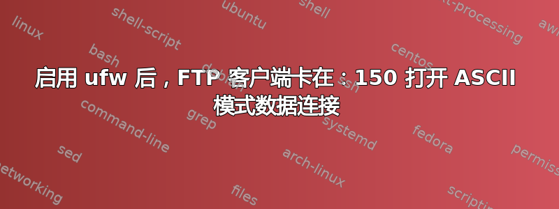 启用 ufw 后，FTP 客户端卡在：150 打开 ASCII 模式数据连接