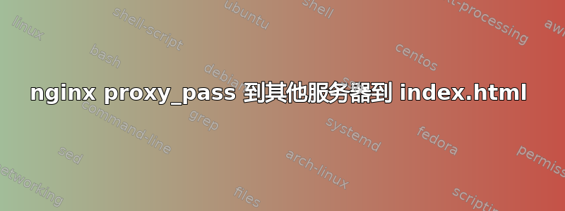 nginx proxy_pass 到其他服务器到 index.html