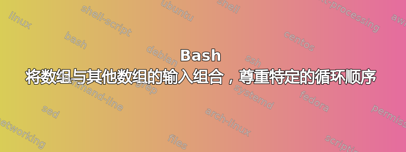 Bash 将数组与其他数组的输入组合，尊重特定的循环顺序