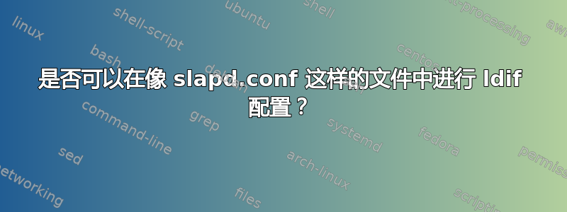 是否可以在像 slapd.conf 这样的文件中进行 ldif 配置？