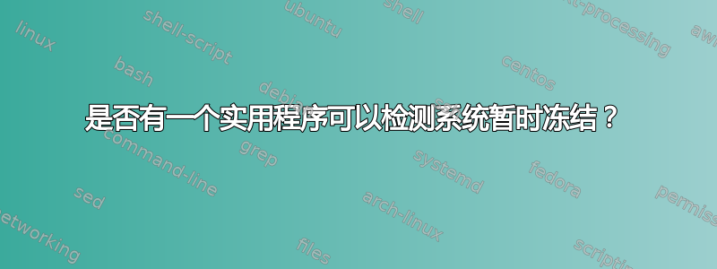 是否有一个实用程序可以检测系统暂时冻结？