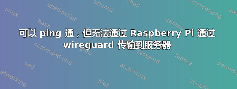 可以 ping 通，但无法通过 Raspberry Pi 通过 wireguard 传输到服务器