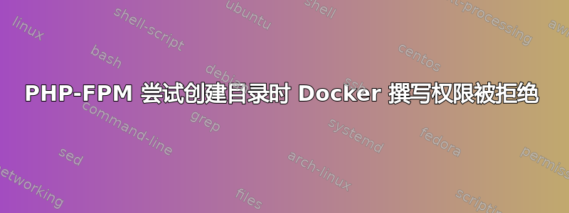 PHP-FPM 尝试创建目录时 Docker 撰写权限被拒绝