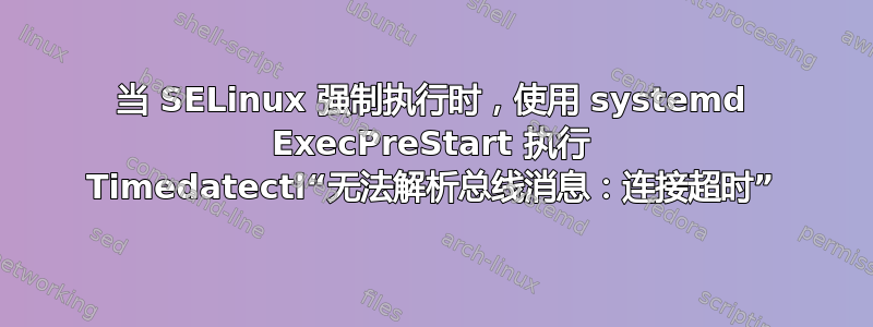 当 SELinux 强制执行时，使用 systemd ExecPreStart 执行 Timedatectl“无法解析总线消息：连接超时”