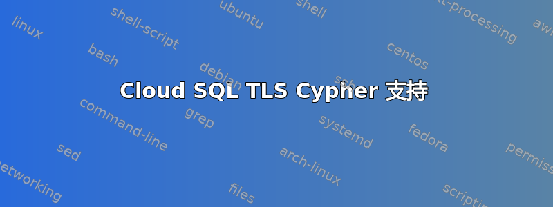 Cloud SQL TLS Cypher 支持