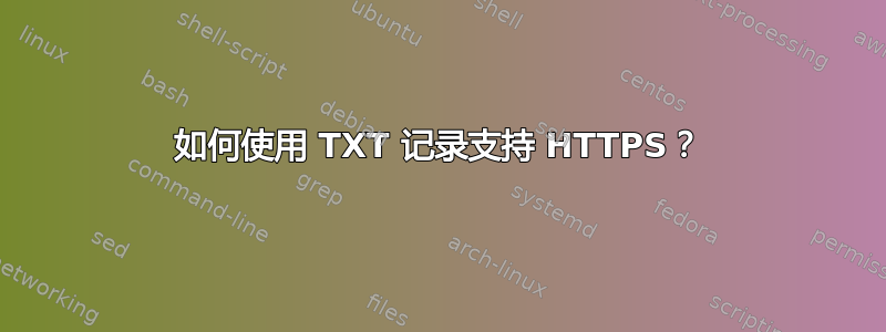 如何使用 TXT 记录支持 HTTPS？