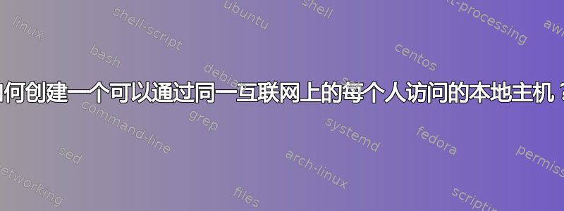 如何创建一个可以通过同一互联网上的每个人访问的本地主机？