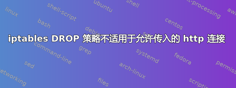 iptables DROP 策略不适用于允许传入的 http 连接