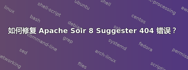 如何修复 Apache Solr 8 Suggester 404 错误？