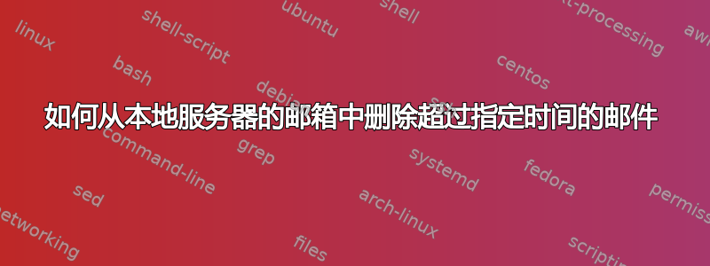 如何从本地服务器的邮箱中删除超过指定时间的邮件